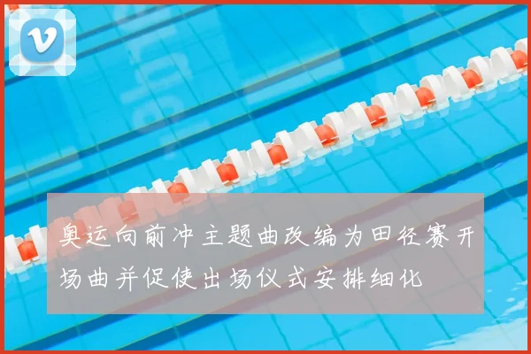 奥运向前冲主题曲改编为田径赛开场曲并促使出场仪式安排细化