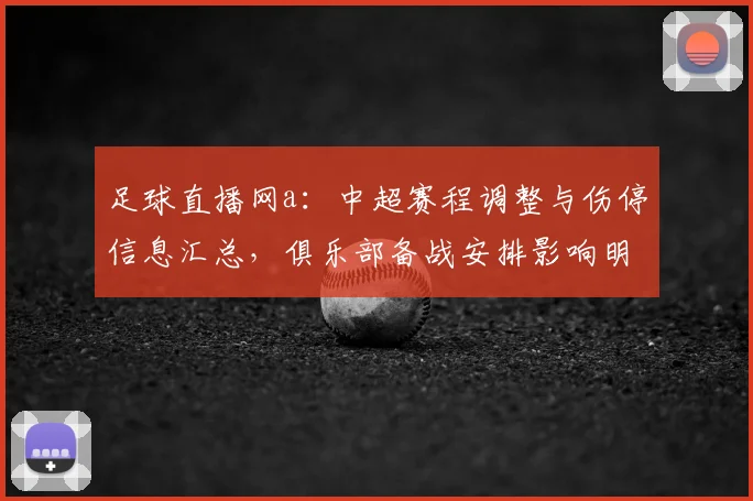 足球直播网a：中超赛程调整与伤停信息汇总，俱乐部备战安排影响明细