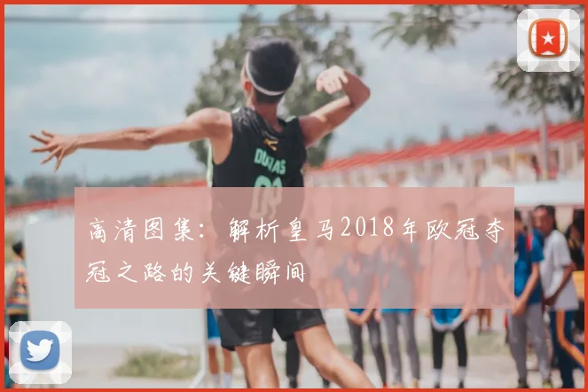 高清图集：解析皇马2018年欧冠夺冠之路的关键瞬间