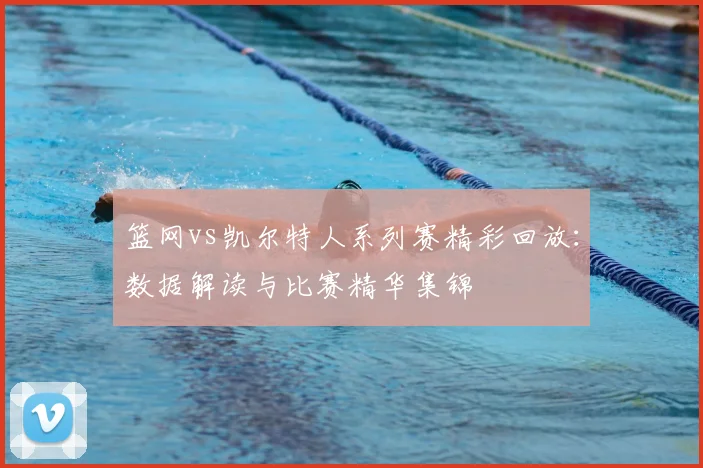 篮网vs凯尔特人系列赛精彩回放：数据解读与比赛精华集锦