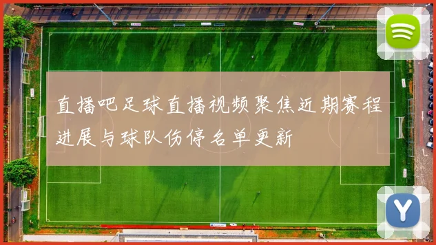 直播吧足球直播视频聚焦近期赛程进展与球队伤停名单更新